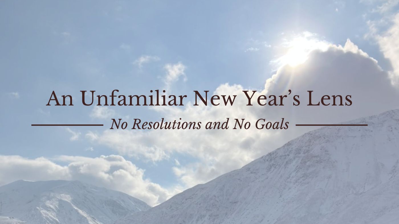An Unfamiliar New Year’s Lens––No Resolutions and No Goals