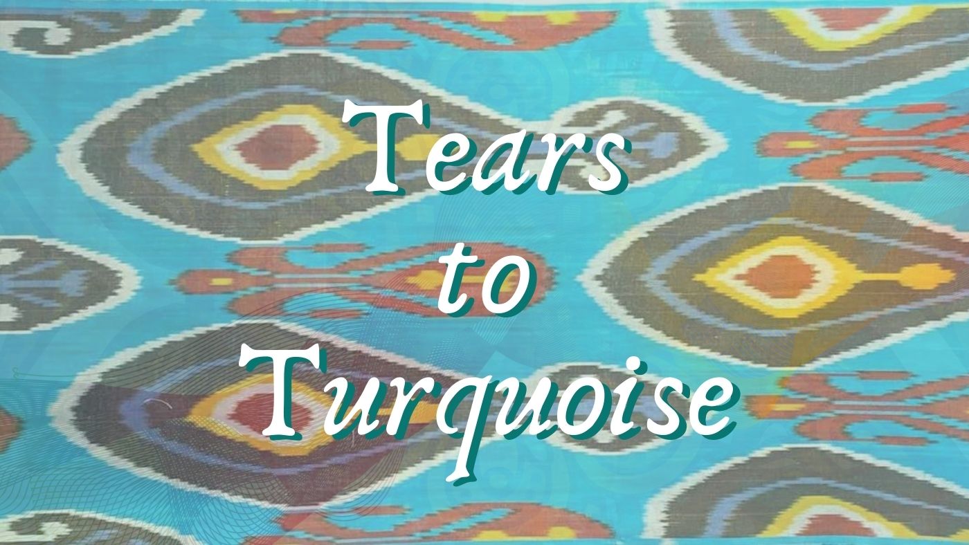 Tears to Turquoise: Or, Why You Haven't Heard From Me Recently